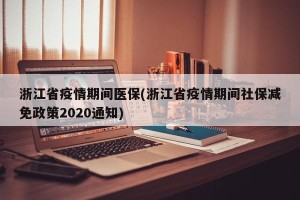 浙江省疫情期间医保(浙江省疫情期间社保减免政策2020通知)