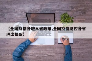 【全国疫情各地入省政策,全国疫情防控各省进出情况】