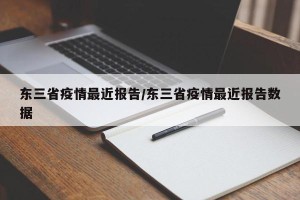 东三省疫情最近报告/东三省疫情最近报告数据