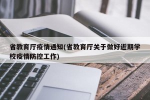 省教育厅疫情通知(省教育厅关于做好近期学校疫情防控工作)