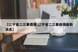 【辽宁省二三里疫情,辽宁省二三里疫情最新消息】