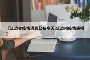 【延边省疫情消息公布今天,延边州疫情通报】