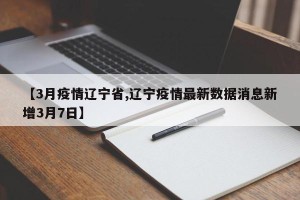 【3月疫情辽宁省,辽宁疫情最新数据消息新增3月7日】