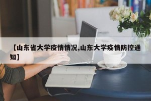 【山东省大学疫情情况,山东大学疫情防控通知】
