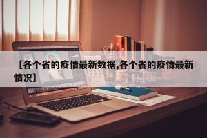 【各个省的疫情最新数据,各个省的疫情最新情况】