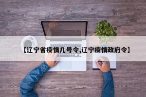 【辽宁省疫情几号令,辽宁疫情政府令】