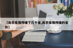 【南京疫情传播了几个省,南京疫情传播的省份】