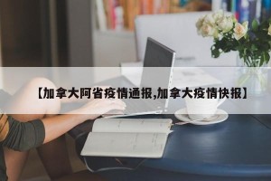 【加拿大阿省疫情通报,加拿大疫情快报】