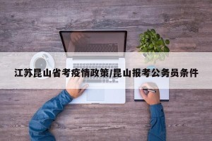 江苏昆山省考疫情政策/昆山报考公务员条件