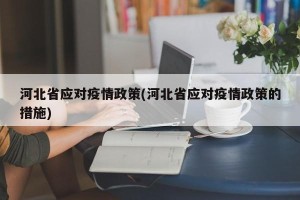 河北省应对疫情政策(河北省应对疫情政策的措施)