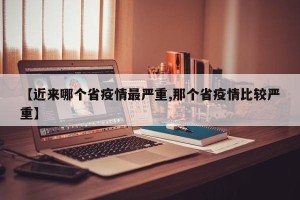【近来哪个省疫情最严重,那个省疫情比较严重】