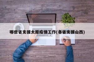 哪些省支援太原疫情工作(各省支援山西)