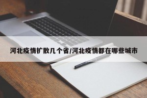 河北疫情扩散几个省/河北疫情都在哪些城市
