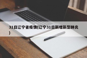 31日辽宁省疫情(辽宁31日新增新型肺炎)