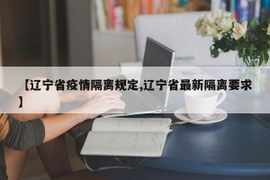 【辽宁省疫情隔离规定,辽宁省最新隔离要求】