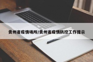 贵州省疫情场所/贵州省疫情防控工作提示