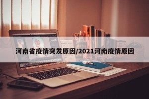 河南省疫情突发原因/2021河南疫情原因