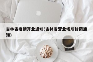 吉林省疫情开业通知(吉林省营业场所封闭通知)