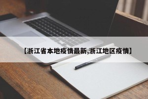 【浙江省本地疫情最新,浙江地区疫情】