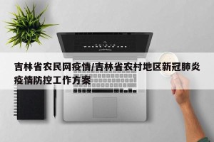 吉林省农民网疫情/吉林省农村地区新冠肺炎疫情防控工作方案