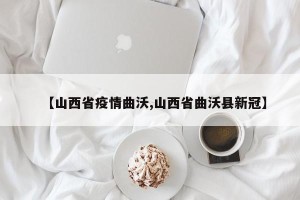 【山西省疫情曲沃,山西省曲沃县新冠】