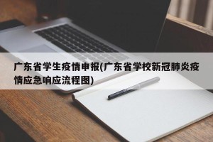 广东省学生疫情申报(广东省学校新冠肺炎疫情应急响应流程图)