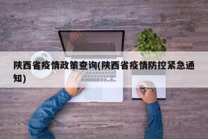 陕西省疫情政策查询(陕西省疫情防控紧急通知)
