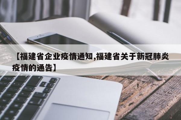 【福建省企业疫情通知,福建省关于新冠肺炎疫情的通告】