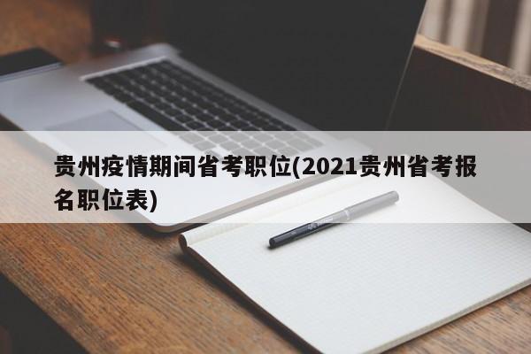 贵州疫情期间省考职位(2021贵州省考报名职位表)
