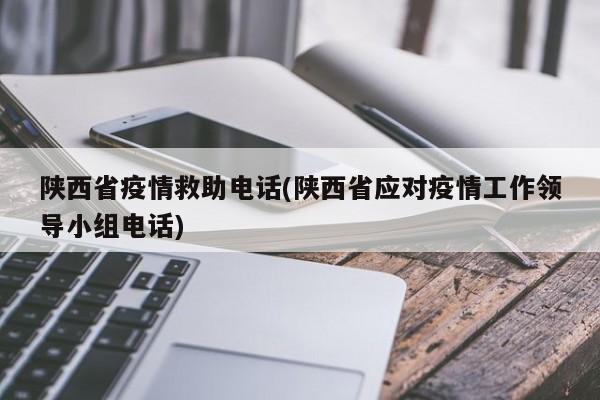 陕西省疫情救助电话(陕西省应对疫情工作领导小组电话)