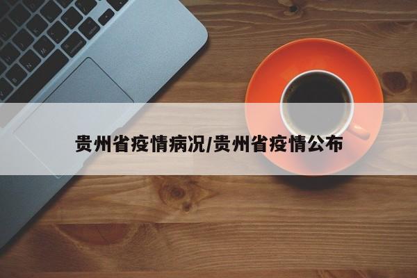 贵州省疫情病况/贵州省疫情公布