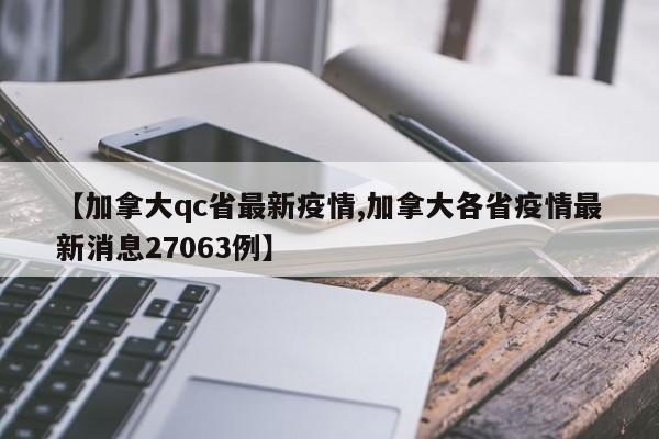 【加拿大qc省最新疫情,加拿大各省疫情最新消息27063例】