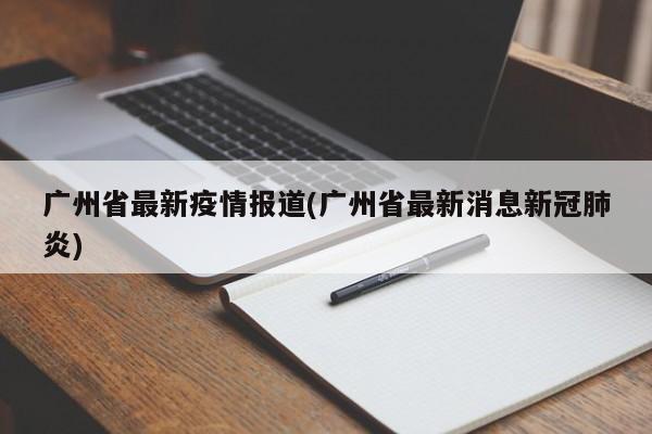 广州省最新疫情报道(广州省最新消息新冠肺炎)