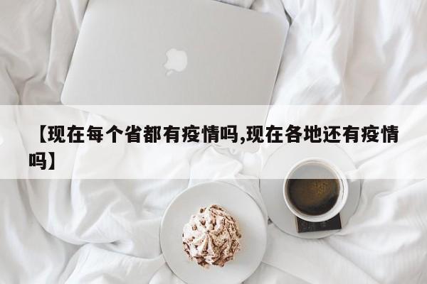 【现在每个省都有疫情吗,现在各地还有疫情吗】