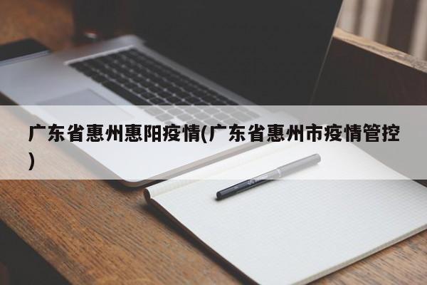 广东省惠州惠阳疫情(广东省惠州市疫情管控)