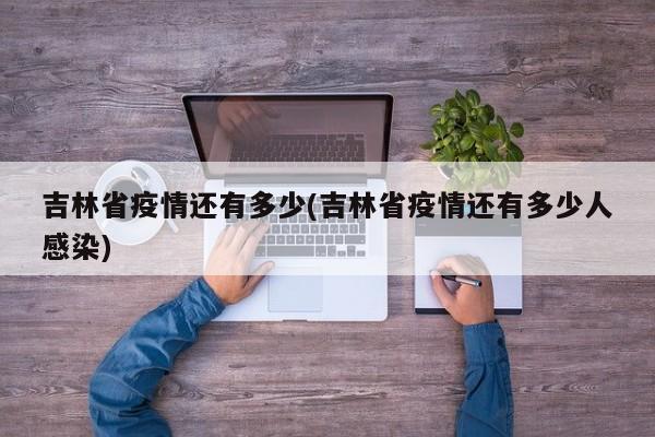 吉林省疫情还有多少(吉林省疫情还有多少人感染)