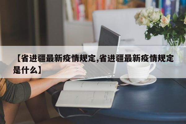 【省进疆最新疫情规定,省进疆最新疫情规定是什么】