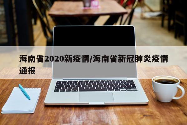 海南省2020新疫情/海南省新冠肺炎疫情通报