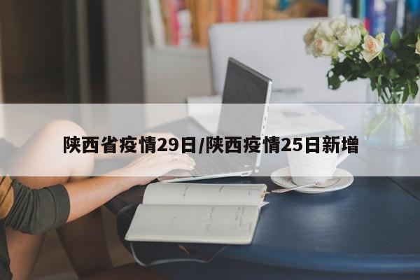 陕西省疫情29日/陕西疫情25日新增