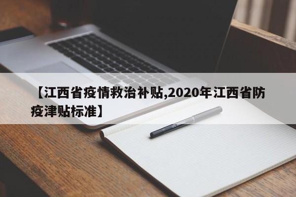 【江西省疫情救治补贴,2020年江西省防疫津贴标准】