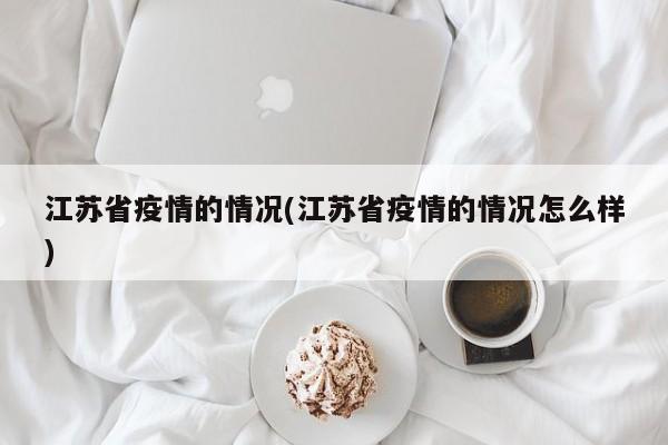 江苏省疫情的情况(江苏省疫情的情况怎么样)