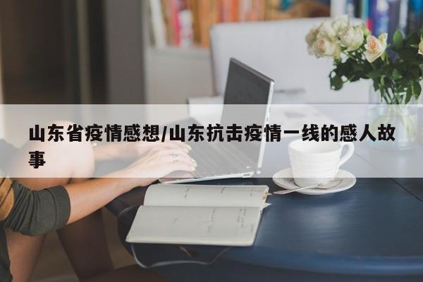 山东省疫情感想/山东抗击疫情一线的感人故事