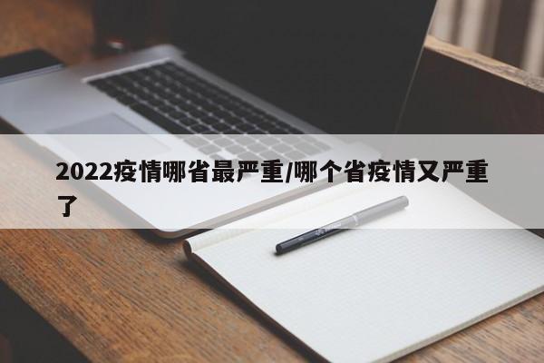 2022疫情哪省最严重/哪个省疫情又严重了