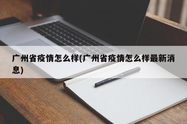 广州省疫情怎么样(广州省疫情怎么样最新消息)