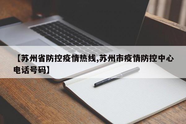 【苏州省防控疫情热线,苏州市疫情防控中心电话号码】