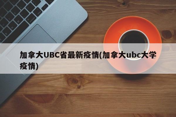 加拿大UBC省最新疫情(加拿大ubc大学疫情)