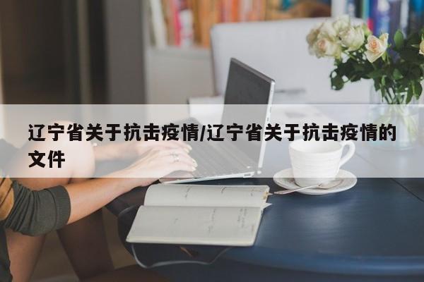 辽宁省关于抗击疫情/辽宁省关于抗击疫情的文件