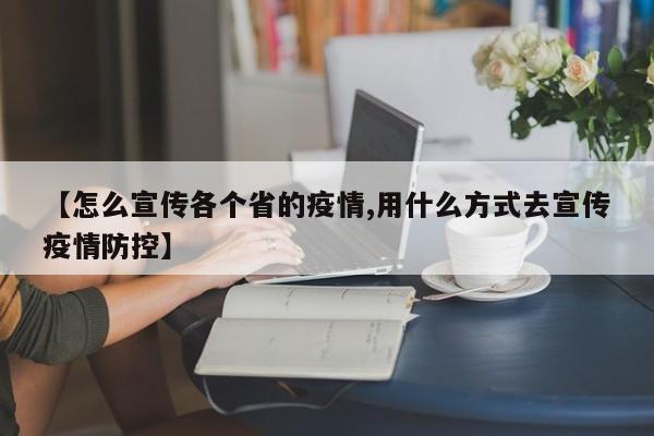 【怎么宣传各个省的疫情,用什么方式去宣传疫情防控】